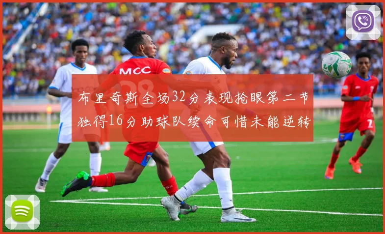 布里奇斯全场32分表现抢眼第二节独得16分助球队续命可惜未能逆转胜局
