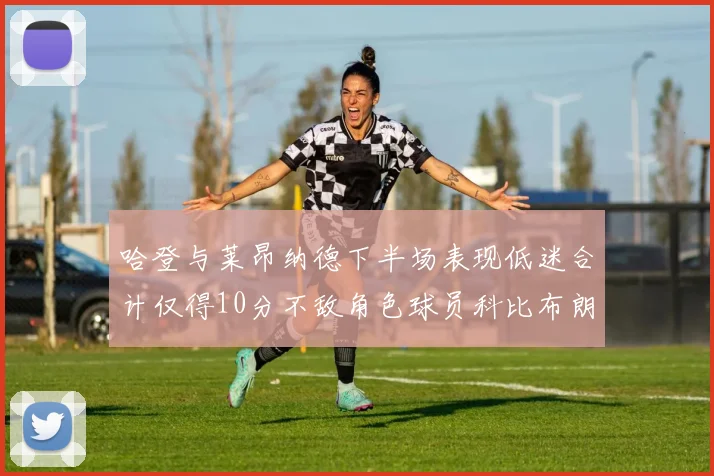 哈登与莱昂纳德下半场表现低迷合计仅得10分不敌角色球员科比布朗
