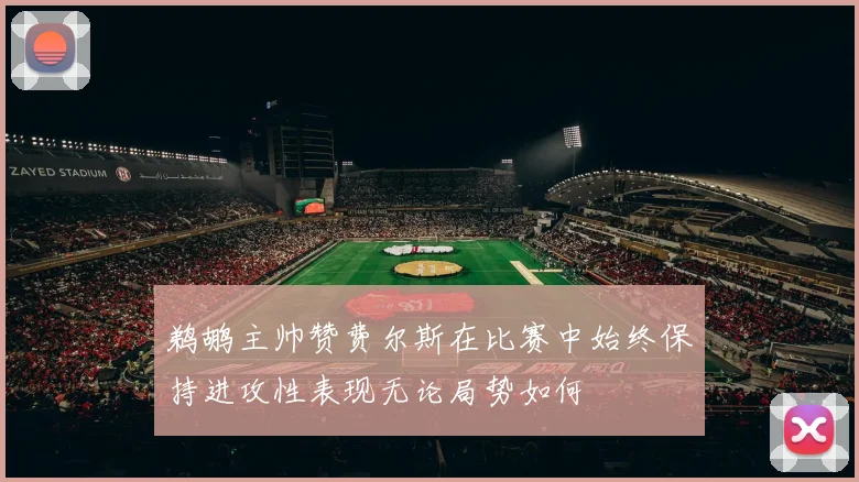 鹈鹕主帅赞费尔斯在比赛中始终保持进攻性表现无论局势如何
