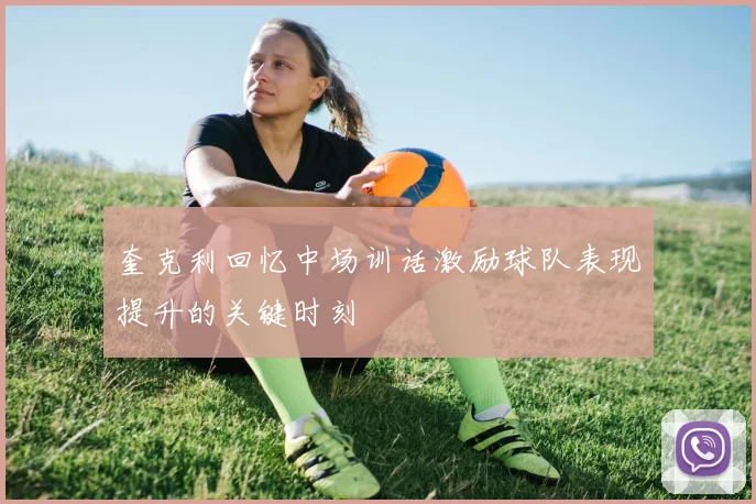 奎克利回忆中场训话激励球队表现提升的关键时刻