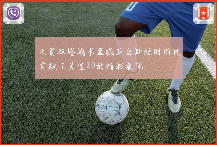 火箭双塔战术显威亚当斯短时间内贡献正负值20的精彩表现