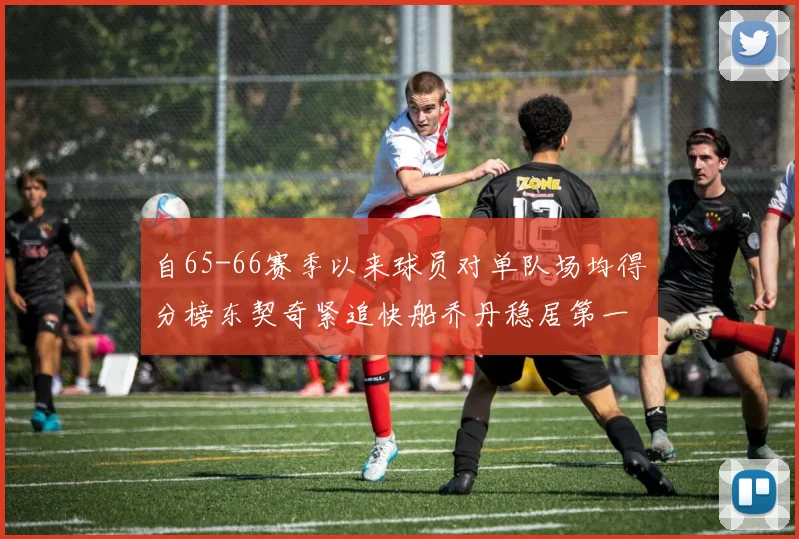 自65-66赛季以来球员对单队场均得分榜东契奇紧追快船乔丹稳居第一