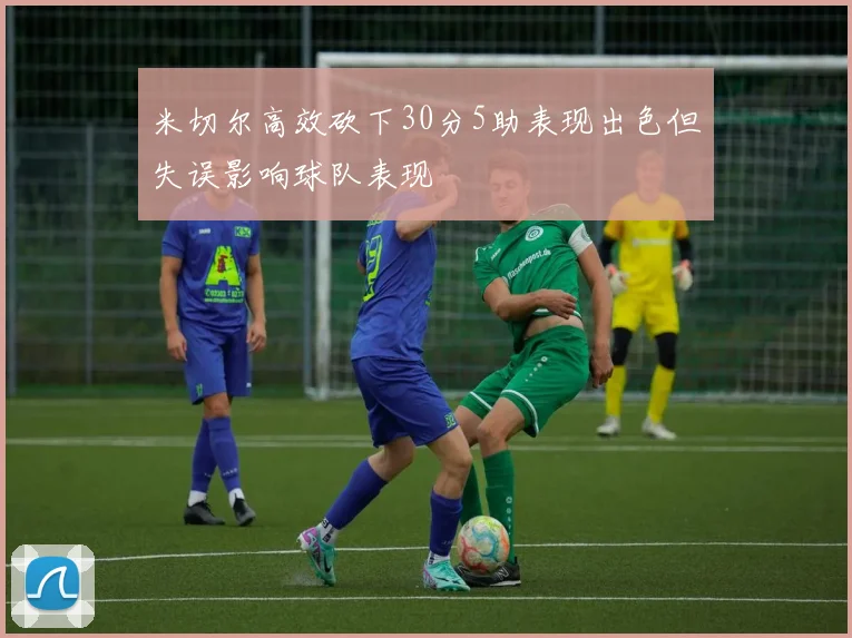 米切尔高效砍下30分5助表现出色但失误影响球队表现