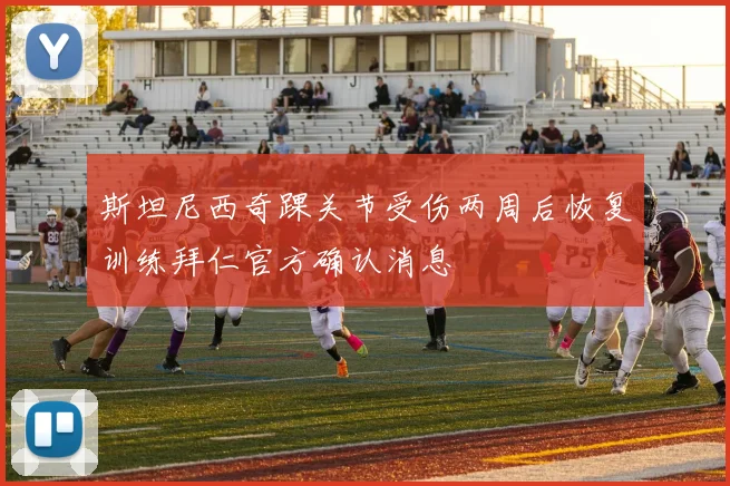 斯坦尼西奇踝关节受伤两周后恢复训练拜仁官方确认消息
