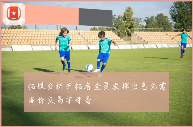 拓媒分析开拓者全员发挥出色无需高价交易字母哥