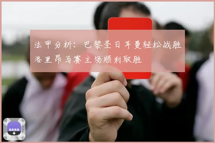 法甲分析：巴黎圣日耳曼轻松战胜洛里昂马赛主场顺利取胜