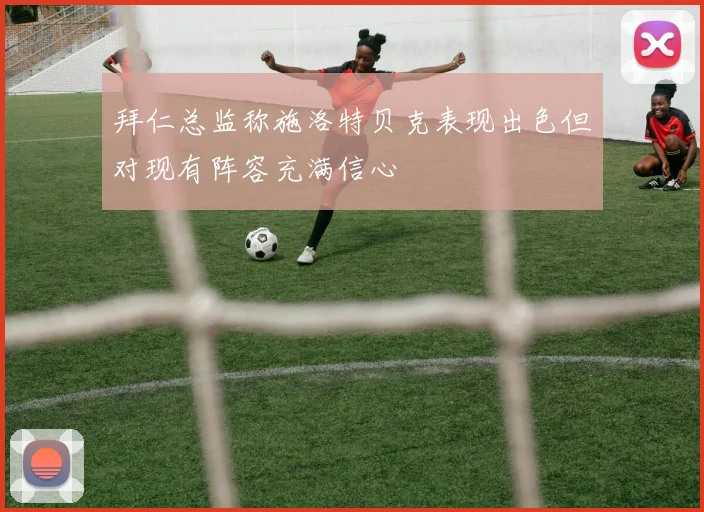 拜仁总监称施洛特贝克表现出色但对现有阵容充满信心