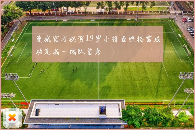 曼城官方祝贺19岁小将查理格雷成功完成一线队首秀