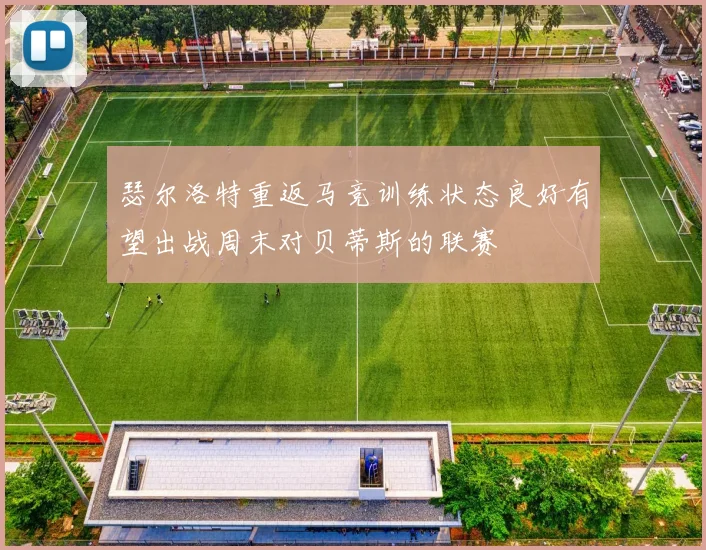 瑟尔洛特重返马竞训练状态良好有望出战周末对贝蒂斯的联赛