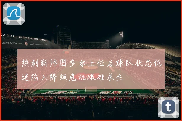 热刺新帅图多尔上任后球队状态低迷陷入降级危机艰难求生