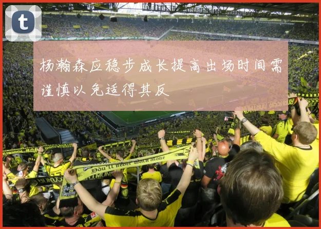 杨瀚森应稳步成长提高出场时间需谨慎以免适得其反