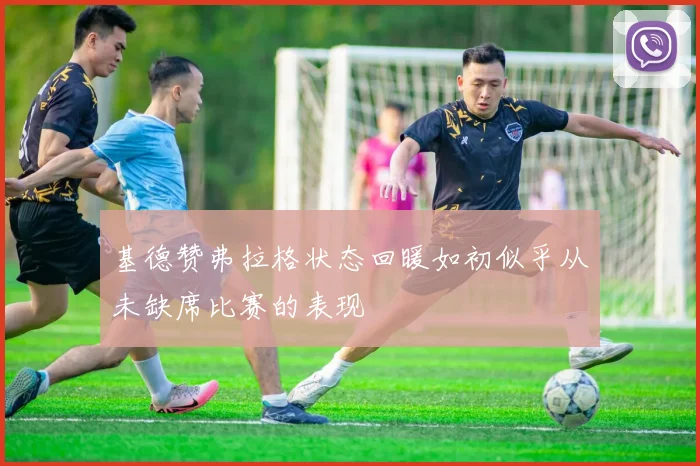 基德赞弗拉格状态回暖如初似乎从未缺席比赛的表现
