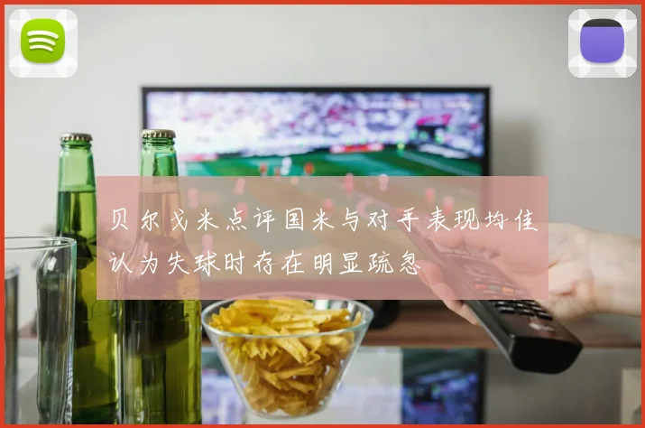 贝尔戈米点评国米与对手表现均佳认为失球时存在明显疏忽