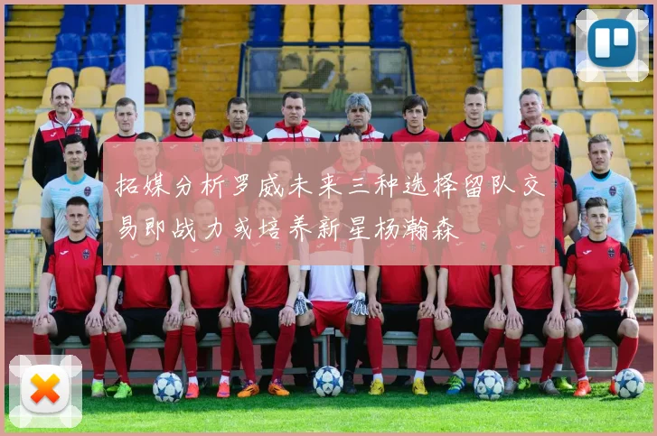 拓媒分析罗威未来三种选择留队交易即战力或培养新星杨瀚森