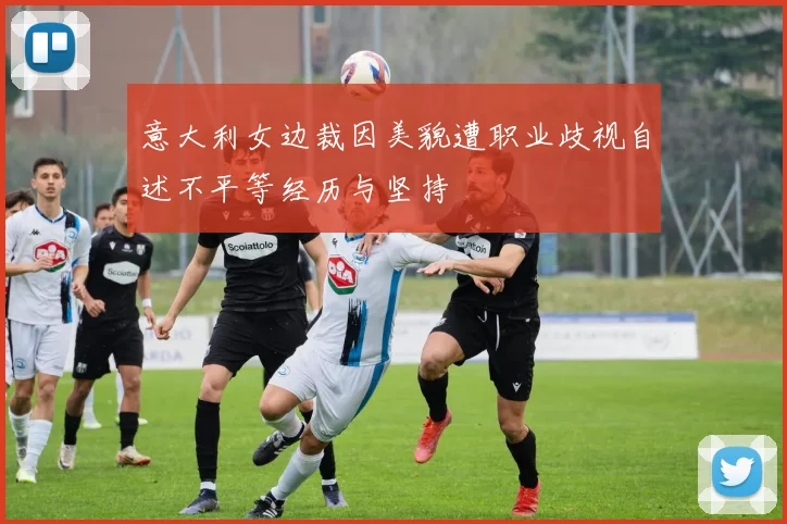 意大利女边裁因美貌遭职业歧视自述不平等经历与坚持