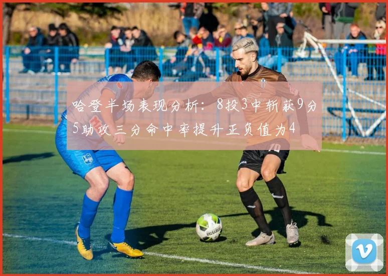 哈登半场表现分析：8投3中斩获9分5助攻三分命中率提升正负值为4