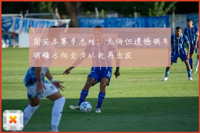国安本赛季总结：无悔但遗憾明年明确方向全力以赴再出发