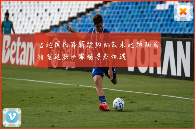 吉达国民降薪续约凯西未达预期或将重返欧洲赛场寻新机遇