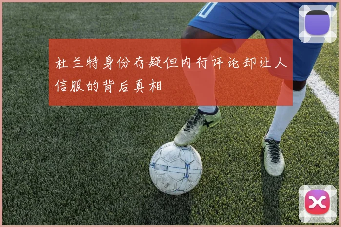 杜兰特身份存疑但内行评论却让人信服的背后真相