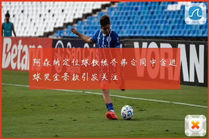 阿森纳定位球教练乔弗合同中含进球奖金条款引发关注