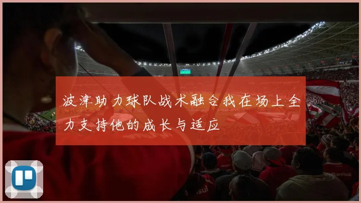 波津助力球队战术融合我在场上全力支持他的成长与适应