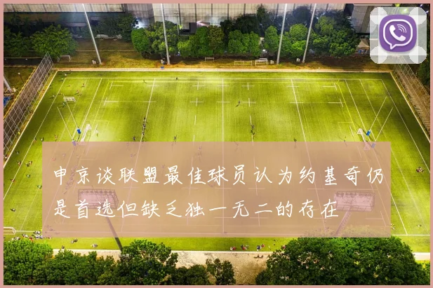 申京谈联盟最佳球员认为约基奇仍是首选但缺乏独一无二的存在
