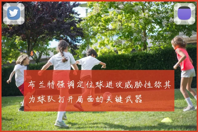 布兰特强调定位球进攻威胁性称其为球队打开局面的关键武器