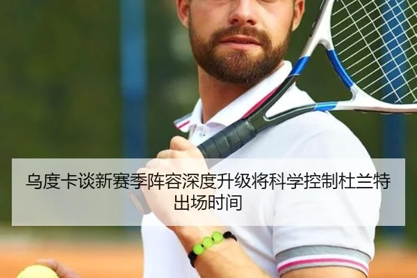 乌度卡谈新赛季阵容深度升级将科学控制杜兰特出场时间 - EMCSPORTS